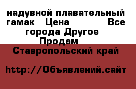 Tamac надувной плавательный гамак › Цена ­ 2 500 - Все города Другое » Продам   . Ставропольский край